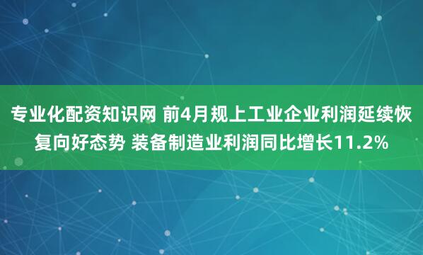 专业化配资知识网 前4月规上工业企业利润延续恢复向好态势 装备制造业利润同比增长11.2%