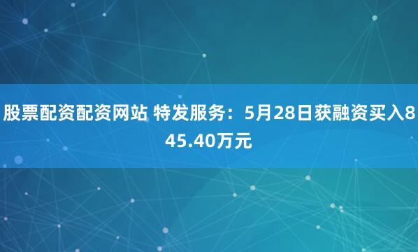 股票配资配资网站 特发服务：5月28日获融资买入845.40万元