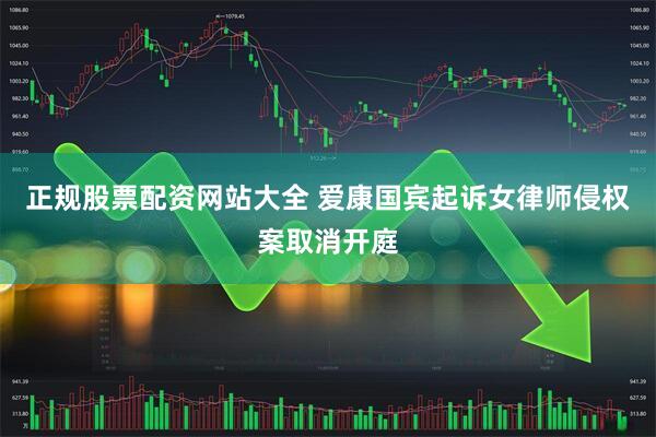 正规股票配资网站大全 爱康国宾起诉女律师侵权案取消开庭