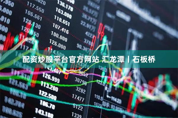 配资炒股平台官方网站 汇龙潭丨石板桥