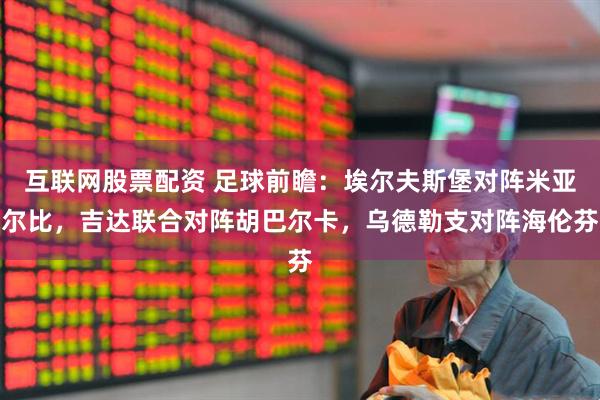 互联网股票配资 足球前瞻：埃尔夫斯堡对阵米亚尔比，吉达联合对阵胡巴尔卡，乌德勒支对阵海伦芬