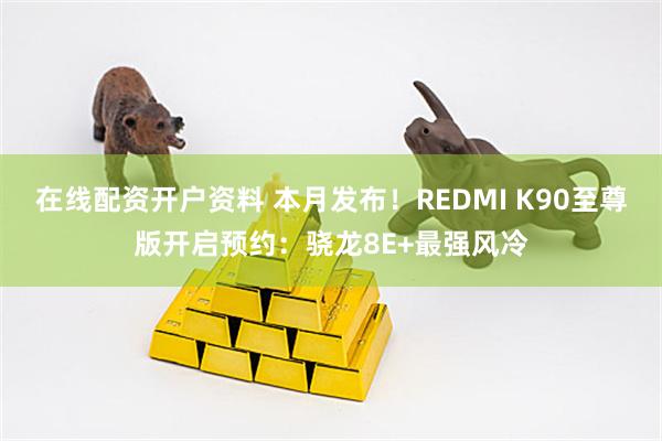 在线配资开户资料 本月发布！REDMI K90至尊版开启预约：骁龙8E+最强风冷